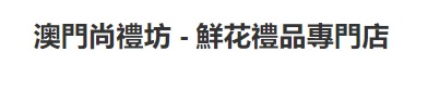 澳門花店: 澳門尚禮坊 - 鮮花禮品專門店