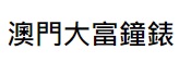 澳门钟錶店: 大富鐘錶